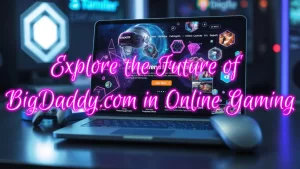 Explore the Future of BigDaddy.com in Online Gaming